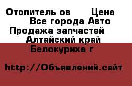 Отопитель ов 30 › Цена ­ 100 - Все города Авто » Продажа запчастей   . Алтайский край,Белокуриха г.